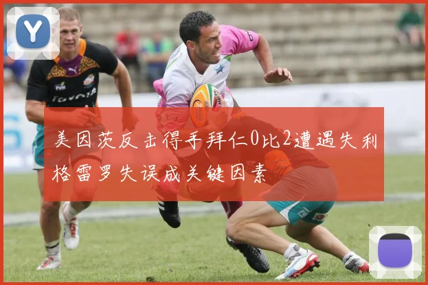 美因茨反击得手拜仁0比2遭遇失利格雷罗失误成关键因素