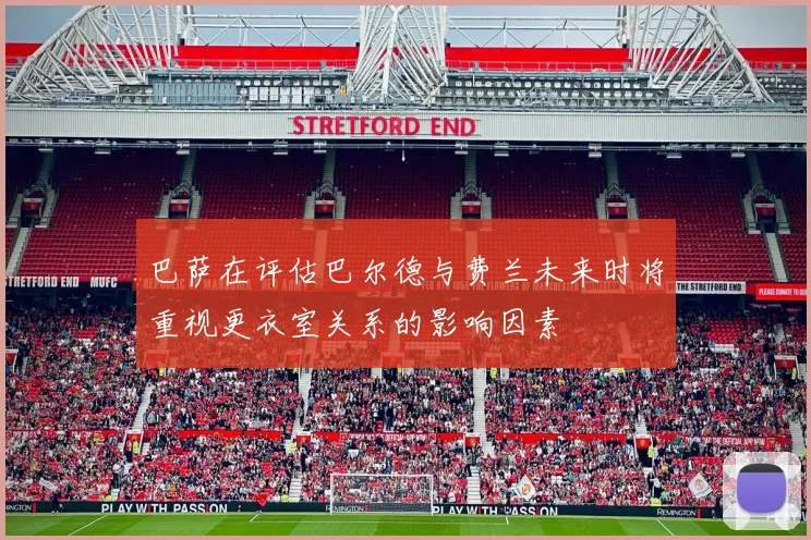 巴萨在评估巴尔德与费兰未来时将重视更衣室关系的影响因素