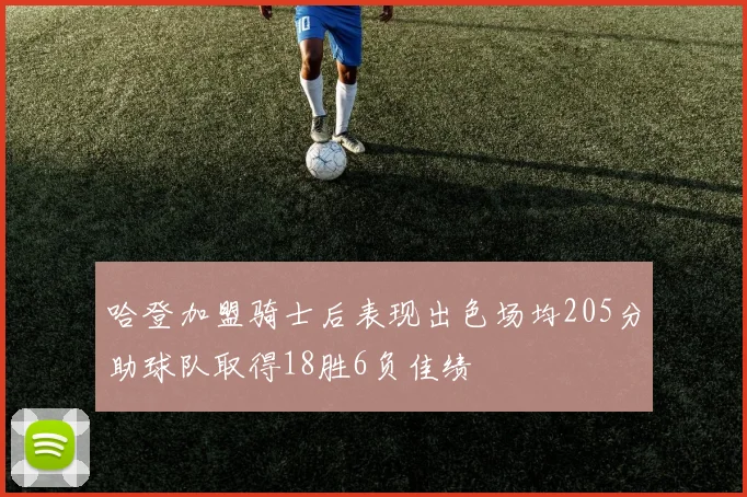 哈登加盟骑士后表现出色场均205分助球队取得18胜6负佳绩