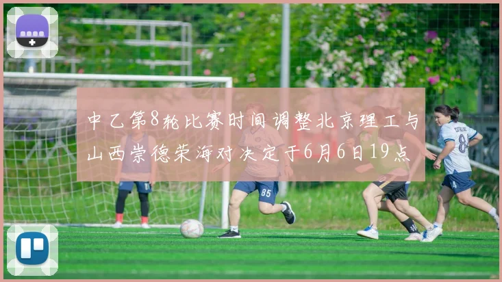 中乙第8轮比赛时间调整北京理工与山西崇德荣海对决定于6月6日19点举行