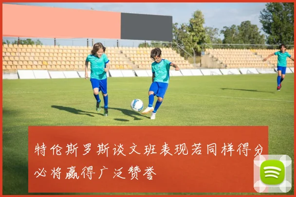 特伦斯罗斯谈文班表现若同样得分必将赢得广泛赞誉