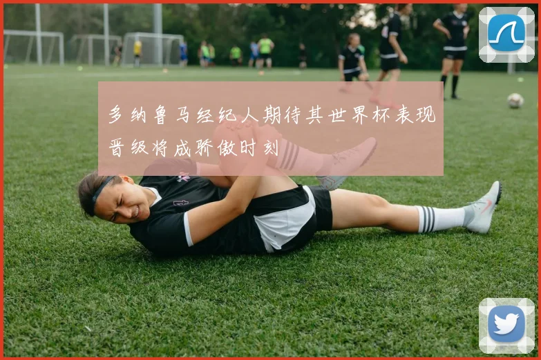 多纳鲁马经纪人期待其世界杯表现晋级将成骄傲时刻